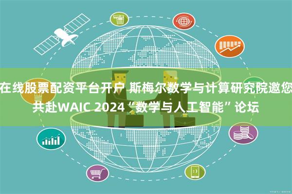 在线股票配资平台开户 斯梅尔数学与计算研究院邀您共赴WAIC 2024“数学与人工智能”论坛