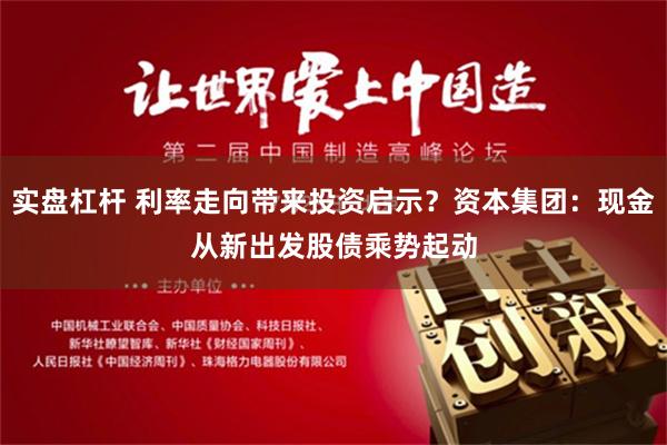 实盘杠杆 利率走向带来投资启示？资本集团：现金从新出发　股债乘势起动