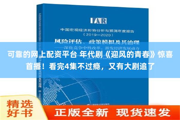 可靠的网上配资平台 年代剧《迎风的青春》惊喜首播！看完4集不过瘾，又有大剧追了