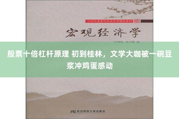 股票十倍杠杆原理 初到桂林，文学大咖被一碗豆浆冲鸡蛋感动