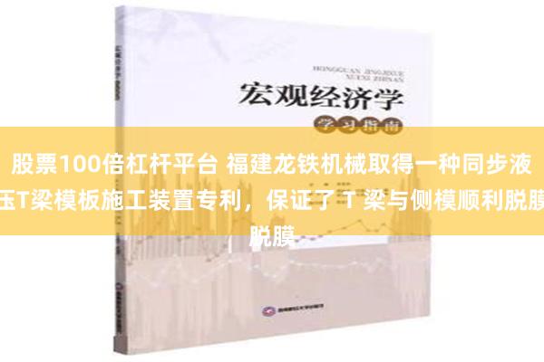 股票100倍杠杆平台 福建龙铁机械取得一种同步液压T梁模板施工装置专利，保证了 T 梁与侧模顺利脱膜