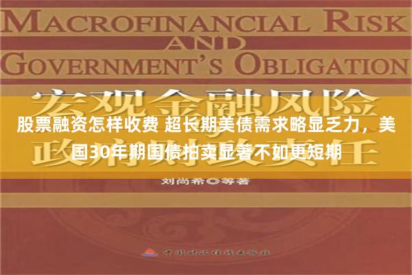 股票融资怎样收费 超长期美债需求略显乏力，美国30年期国债拍卖显著不如更短期