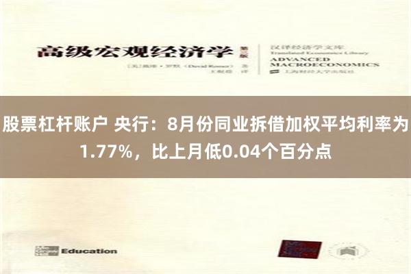 股票杠杆账户 央行：8月份同业拆借加权平均利率为1.77%，比上月低0.04个百分点