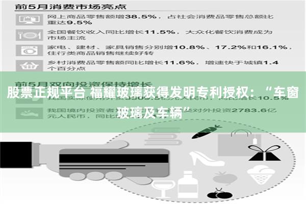 股票正规平台 福耀玻璃获得发明专利授权：“车窗玻璃及车辆”