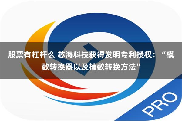 股票有杠杆么 芯海科技获得发明专利授权：“模数转换器以及模数转换方法”