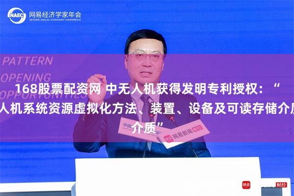 168股票配资网 中无人机获得发明专利授权：“无人机系统资源虚拟化方法、装置、设备及可读存储介质”