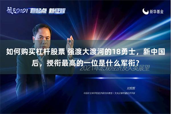 如何购买杠杆股票 强渡大渡河的18勇士，新中国后，授衔最高的一位是什么军衔？