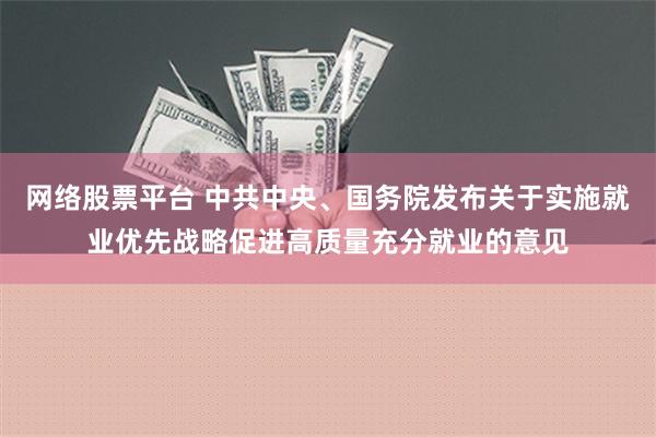 网络股票平台 中共中央、国务院发布关于实施就业优先战略促进高质量充分就业的意见