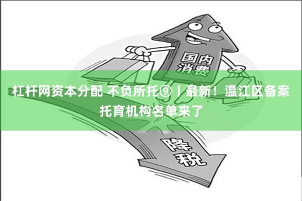 杠杆网资本分配 不负所托⑨丨最新！温江区备案托育机构名单来了