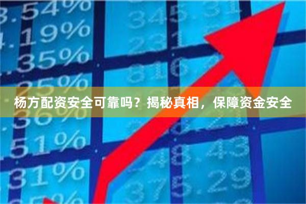 杨方配资安全可靠吗？揭秘真相，保障资金安全