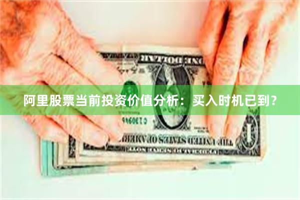 阿里股票当前投资价值分析：买入时机已到？