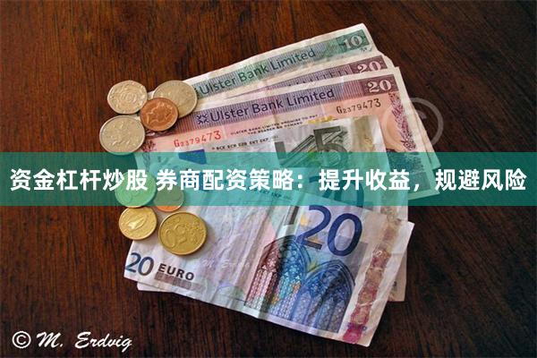 资金杠杆炒股 券商配资策略：提升收益，规避风险