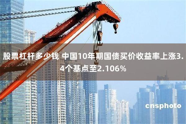 股票杠杆多少钱 中国10年期国债买价收益率上涨3.4个基点至2.106%