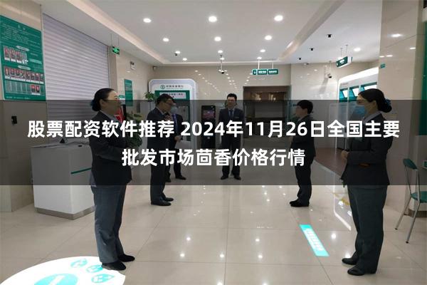 股票配资软件推荐 2024年11月26日全国主要批发市场茴香价格行情