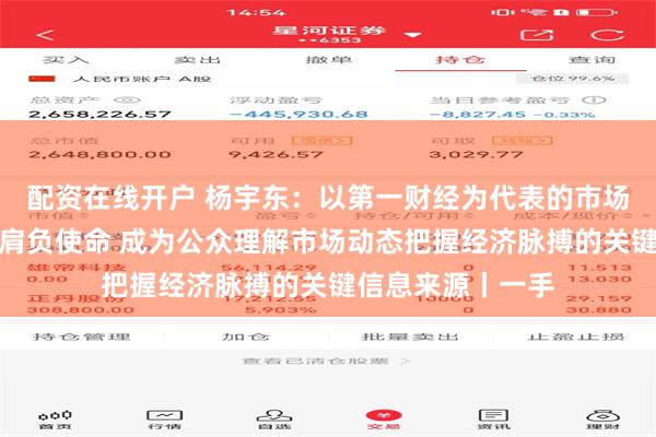 配资在线开户 杨宇东：以第一财经为代表的市场化主流财经媒体肩负使命 成为公众理解市场动态把握经济脉搏的关键信息来源丨一手