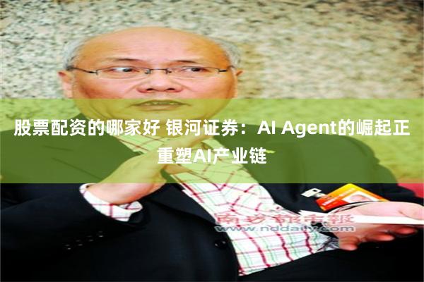 股票配资的哪家好 银河证券：AI Agent的崛起正重塑AI产业链