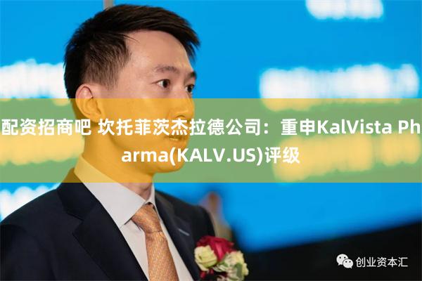 配资招商吧 坎托菲茨杰拉德公司：重申KalVista Pharma(KALV.US)评级