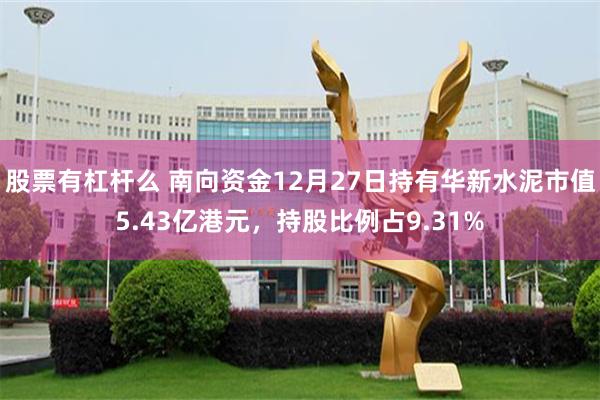 股票有杠杆么 南向资金12月27日持有华新水泥市值5.43亿港元，持股比例占9.31%