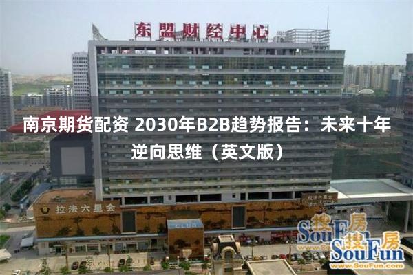 南京期货配资 2030年B2B趋势报告：未来十年逆向思维（英文版）