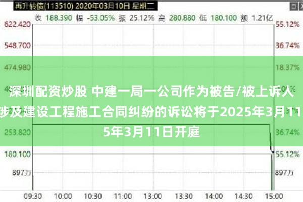 深圳配资炒股 中建一局一公司作为被告/被上诉人的1起涉及建设工程施工合同纠纷的诉讼将于2025年3月11日开庭