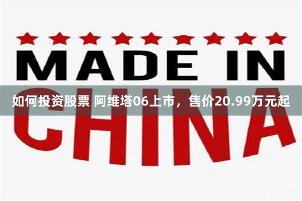 如何投资股票 阿维塔06上市，售价20.99万元起