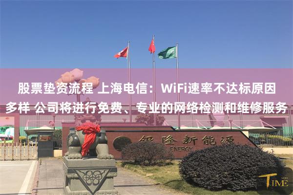 股票垫资流程 上海电信：WiFi速率不达标原因多样 公司将进行免费、专业的网络检测和维修服务
